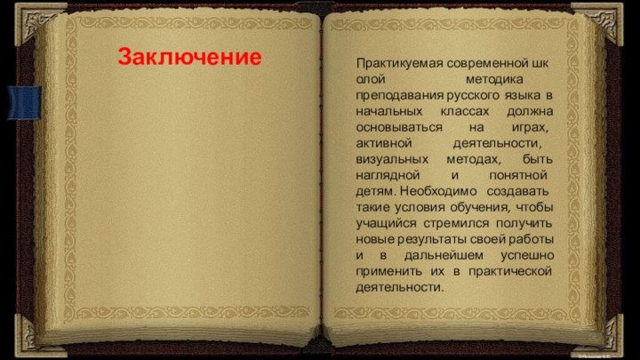 ЗаключениеПрактикуемая современной школой  методика преподавания русского языка в начальных классах должна основываться на играх, активной