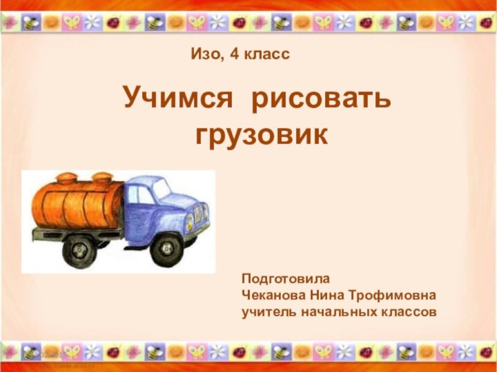 Изо, 4 классУчимся рисовать грузовикПодготовила Чеканова Нина Трофимовнаучитель начальных классов