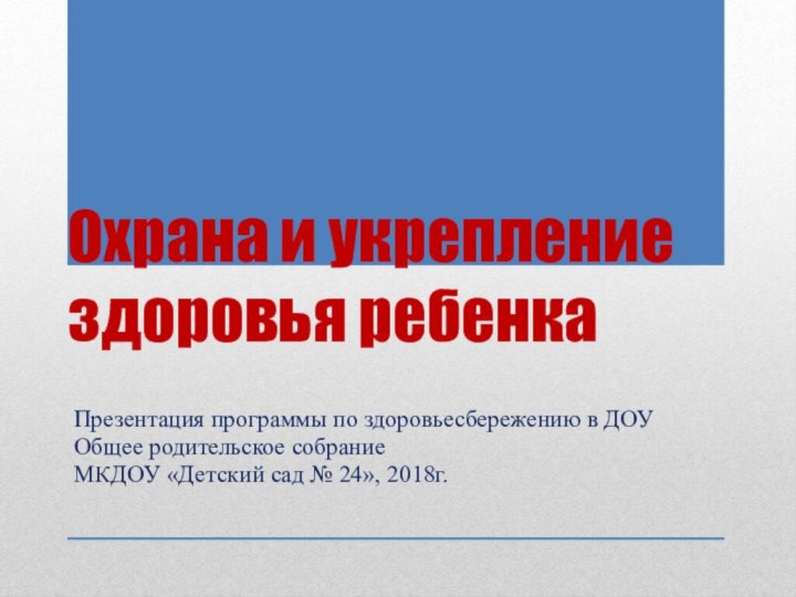 Охрана и укрепление здоровья ребенкаПрезентация программы по здоровьесбережению в ДОУ Общее родительское