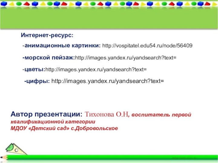 Интернет-ресурс:-анимационные картинки: http://vospitatel.edu54.ru/node/56409-морской пейзаж:http://images.yandex.ru/yandsearch?text=-цветы:http://images.yandex.ru/yandsearch?text=Автор презентации: Тихонова О.Н, воспитатель первой квалификационной категорииМДОУ «Детский сад» с.Добровольское-цифры: http://images.yandex.ru/yandsearch?text=