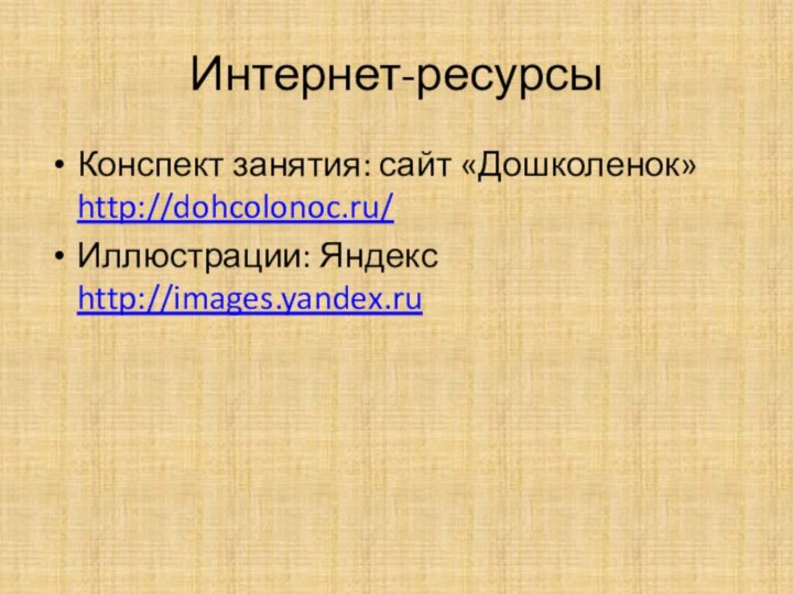 Интернет-ресурсыКонспект занятия: сайт «Дошколенок» http://dohcolonoc.ru/Иллюстрации: Яндекс http://images.yandex.ru