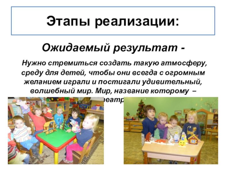 Этапы реализации:Ожидаемый результат - Нужно стремиться создать такую атмосферу, среду для детей,