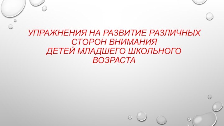 УПРАЖНЕНИЯ НА РАЗВИТИЕ РАЗЛИЧНЫХ СТОРОН ВНИМАНИЯ  ДЕТЕЙ МЛАДШЕГО ШКОЛЬНОГО ВОЗРАСТА