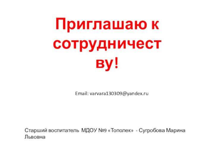 Приглашаю к сотрудничеству!Email: varvara130309@yandex.ruСтарший воспитатель МДОУ №9 «Тополек» - Сугробова Марина Львовна