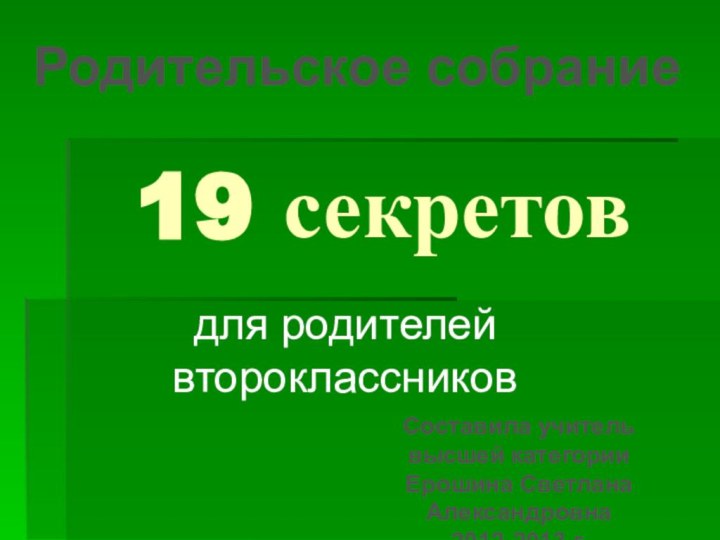 19 секретовдля родителей второклассниковРодительское собраниеСоставила учитель высшей категории Ерошина Светлана Александровна2012-2013 г.