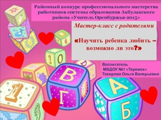 Презентация мастер - класса с родителями  Научить ребёнка любить - это возможно? презентация по теме