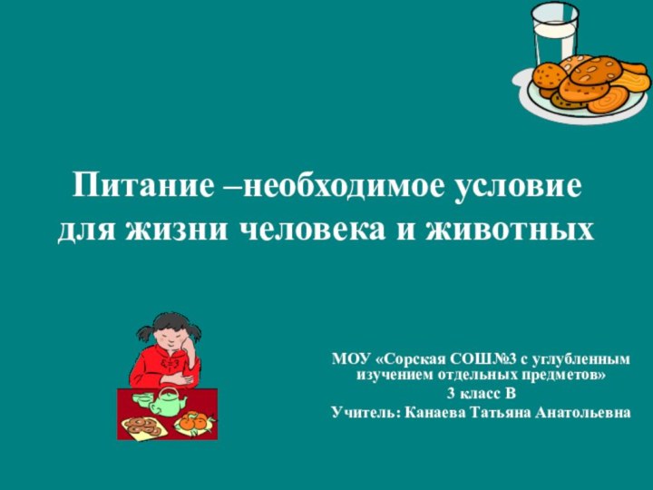 Питание –необходимое условие для жизни человека и животныхМОУ «Сорская СОШ№3 с углубленным