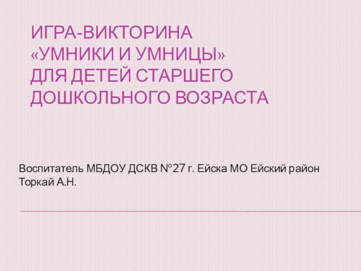 Игра-викторина  «Умники и умницы» для детей старшего дошкольного возраста Воспитатель МБДОУ