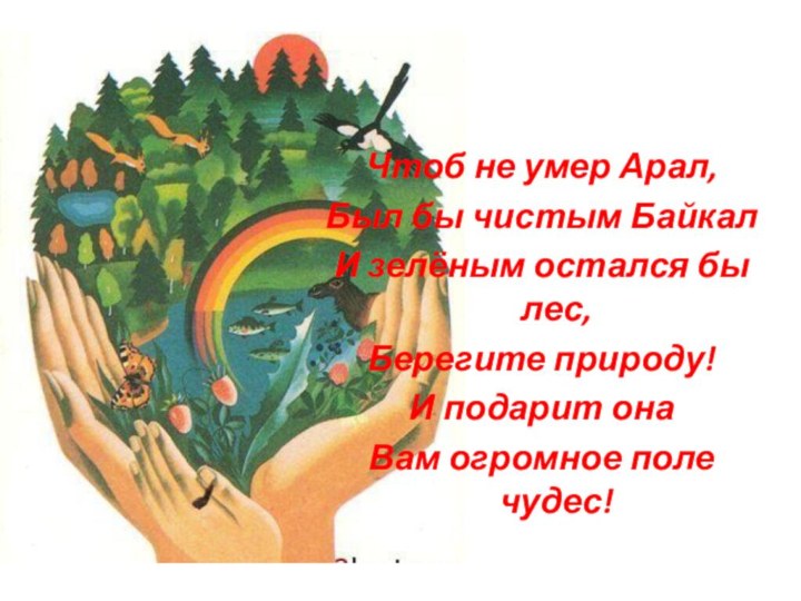 Чтоб не умер Арал,Был бы чистым БайкалИ зелёным остался бы лес,Берегите природу!И