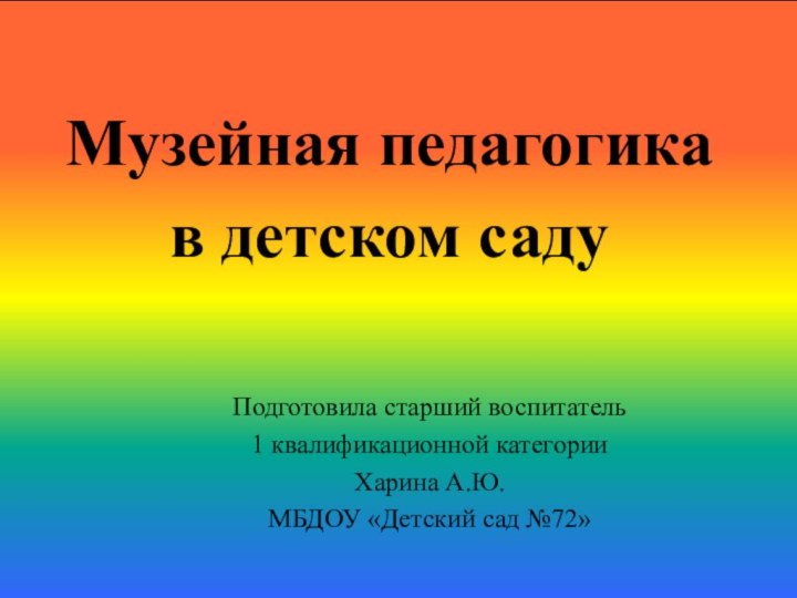 Музейная педагогика в детском садуПодготовила старший воспитатель 1 квалификационной категории Харина А.Ю.МБДОУ «Детский сад №72»