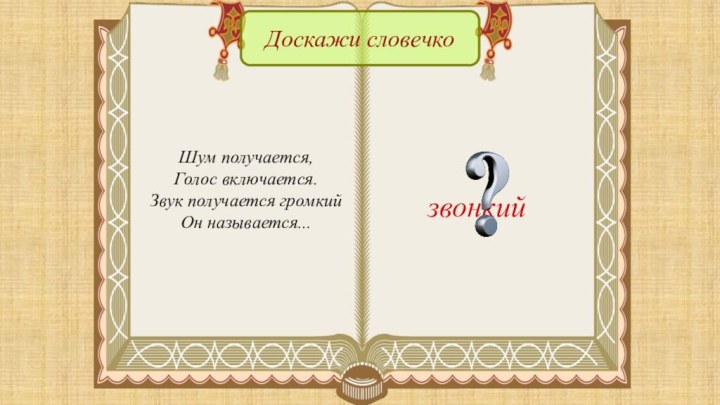 звонкийДоскажи словечкоШум получается,Голос включается.Звук получается громкийОн называется...