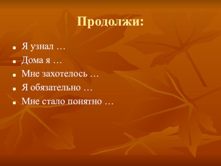 Продолжи:Я узнал …Дома я …Мне захотелось …Я обязательно …Мне стало понятно …