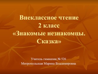 Урок внеклассного чтения Знакомые незнакомцы. Сказка 2 класс план-конспект урока по чтению (2 класс) по теме