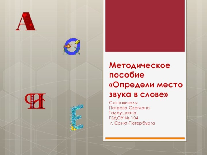 Методическое пособие «Определи место звука в слове»Составитель:Петрова СветланаТадеушевнаГБДОУ № 104 г. Санкт-Петербурга