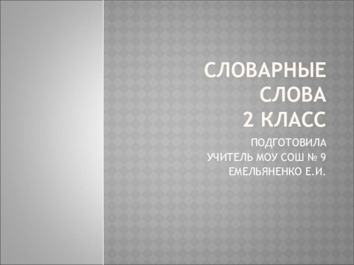 СЛОВАРНЫЕ СЛОВА  2 КЛАССПОДГОТОВИЛА УЧИТЕЛЬ МОУ СОШ № 9ЕМЕЛЬЯНЕНКО Е.И.