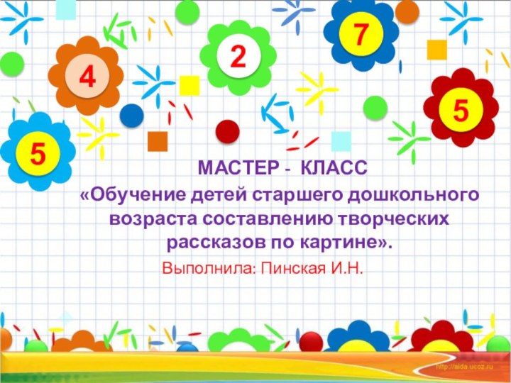 МАСТЕР - КЛАСС «Обучение детей старшего дошкольного возраста составлению творческих рассказов по картине».Выполнила: Пинская И.Н.24575