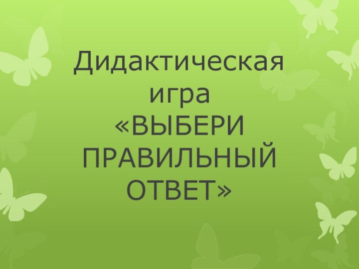 Дидактическая игра  «ВЫБЕРИ ПРАВИЛЬНЫЙ ОТВЕТ»