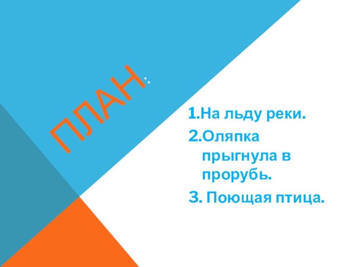 ПЛАН:1.На льду реки.2.Оляпка прыгнула в прорубь.3. Поющая птица.