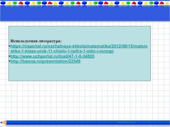 Используемая литература:https://nsportal.ru/nachalnaya-shkola/matematika/2012/09/15/matematika-1-klass-urok-11-chislo-1-tsifra-1-odin-i-mnogohttp://www.uchportal.ru/load/47-1-0-34805 http://lusana.ru/presentation/22549