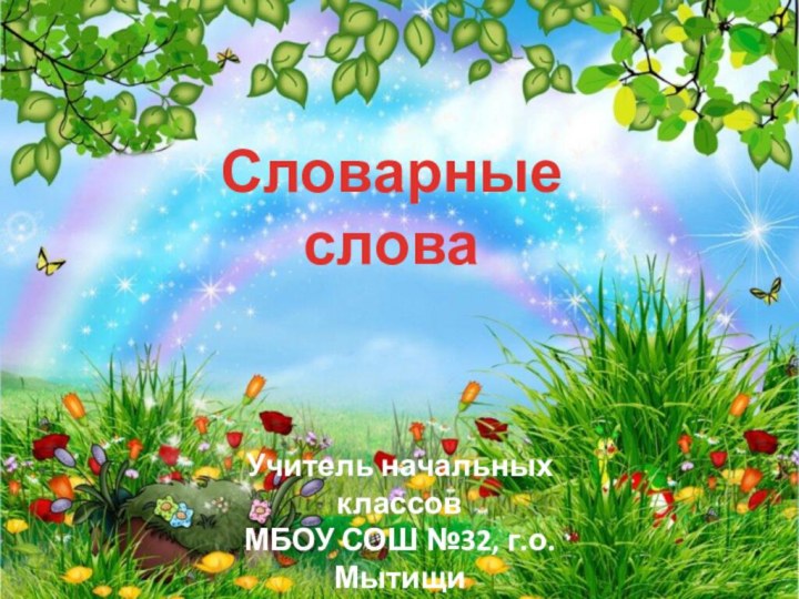 Словарные словаУчитель начальных классовМБОУ СОШ №32, г.о.МытищиЗарецкая Рушана Ягфаровна