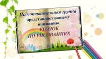 Уголок по рисованию презентация к уроку по рисованию (подготовительная группа) по теме