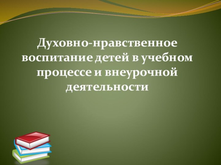 Духовно-нравственное воспитание детей в учебном процессе и внеурочной деятельности