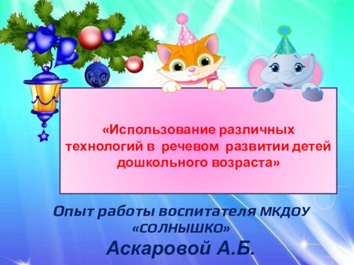 «Использование различных технологий в речевом развитии детей дошкольного возраста» Опыт работы воспитателя МКДОУ «СОЛНЫШКО»Аскаровой А.Б.