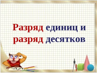 Конспект урока математики Тема: Числа от 1 до 20 (Разряд единиц и разряд десятков). 1 класс план-конспект урока по математике (1 класс)