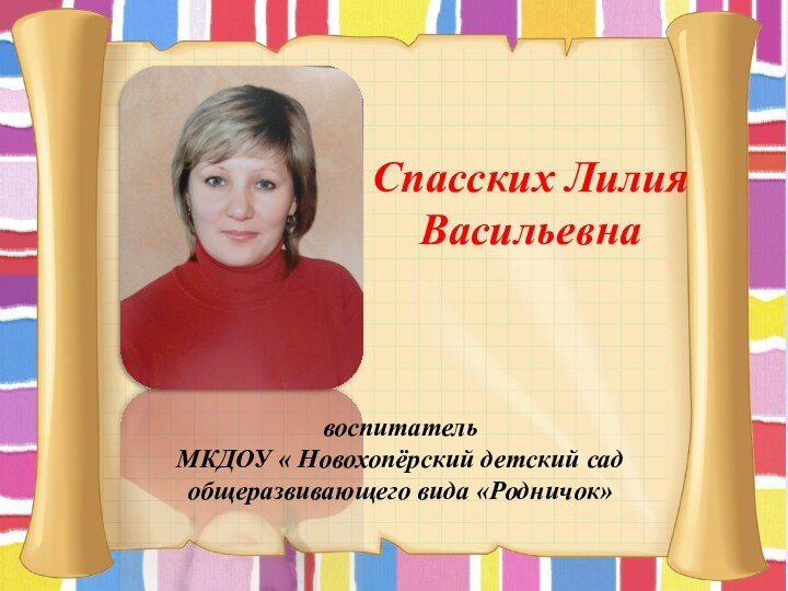 Профессиональный конкурс«Воспитатель года-2014»МКДОУ « Новохопёрский детский сад общеразвивающего вида «Родничок»Спасских Лилия ВасильевнавоспитательМКДОУ