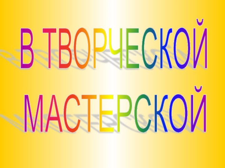 В ТВОРЧЕСКОЙМАСТЕРСКОЙ