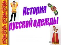 Презентация по теме История Русской одежды презентация к уроку по окружающему миру (подготовительная группа)