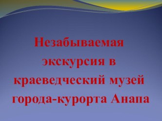Организация работы по познавательному развитию через экскурсию в краеведческий музей города-курорта Анапа проект по окружающему миру (подготовительная группа) по теме