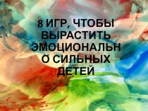 8 ИГР, ЧТОБЫ ВЫРАСТИТЬ ЭМОЦИОНАЛЬНО СИЛЬНЫХ ДЕТЕЙ презентация по теме