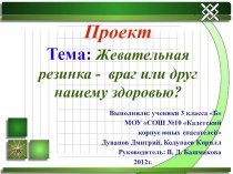 Презентация проекта Жевательная резинка- друг или враг нашему здоровью проект (3 класс) по теме