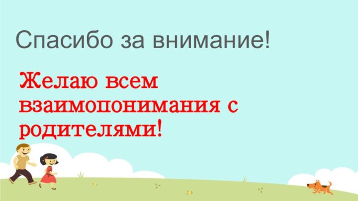 Спасибо за внимание!Желаю всем  	взаимопонимания с 			       родителями!