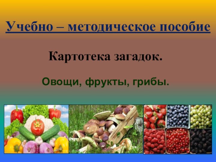 Учебно – методическое пособиеКартотека загадок.Овощи, фрукты, грибы.