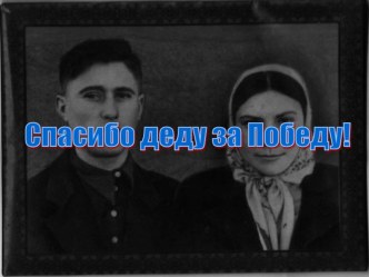 Презентация Спасибо Деду за Победу! презентация