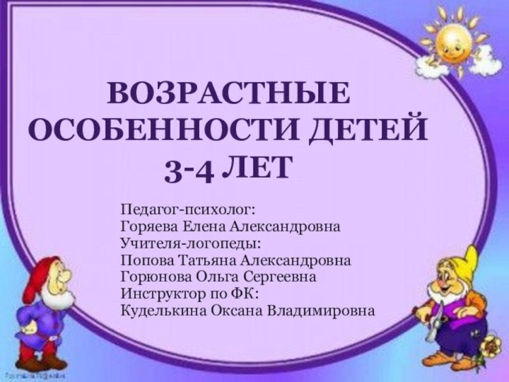 Возрастные особенности детей 3-4 летПедагог-психолог:Горяева Елена АлександровнаУчителя-логопеды: Попова Татьяна АлександровнаГорюнова Ольга СергеевнаИнструктор по ФК:Куделькина Оксана Владимировна