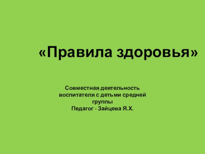 «Правила здоровья»Совместная деятельность воспитателя с детьми средней группыПедагог - Зайцева Я.Х.