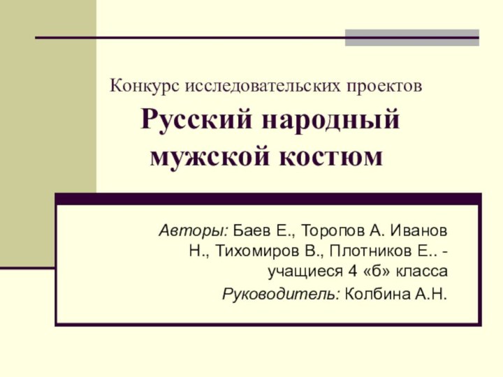 Конкурс исследовательских проектов   Русский народный  мужской костюмАвторы: Баев Е.,