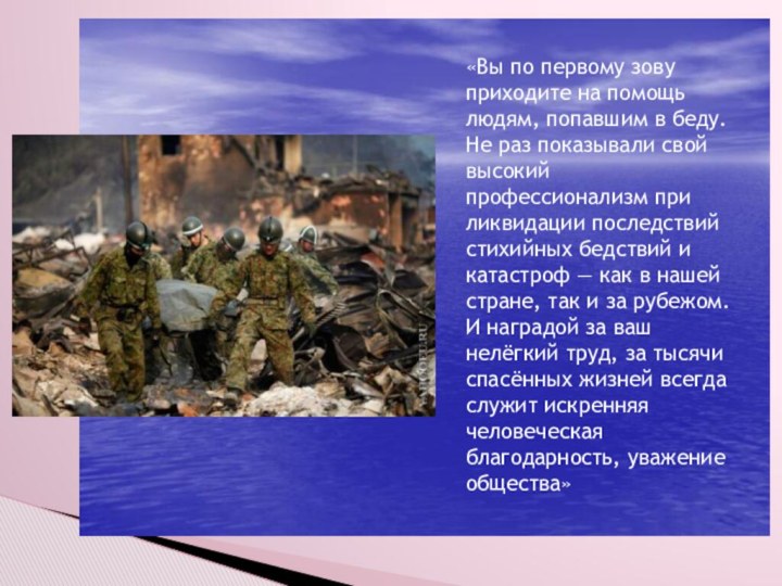 «Вы по первому зову приходите на помощь людям, попавшим в беду. Не