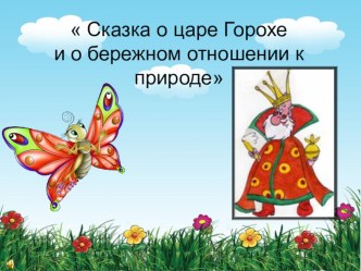 Презентация Сказка о царе Горохе и о бережном отношении к природе презентация к занятию (старшая группа) по теме