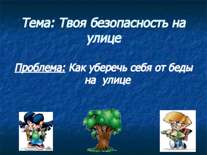 Тема: Твоя безопасность на улицеПроблема: Как уберечь себя от беды на улице