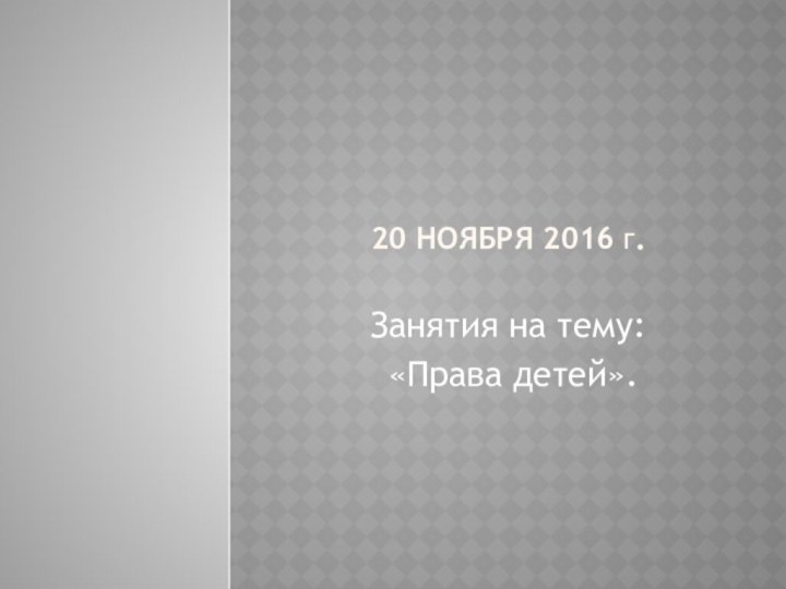 20 ноября 2016 г. Занятия на тему: «Права детей».