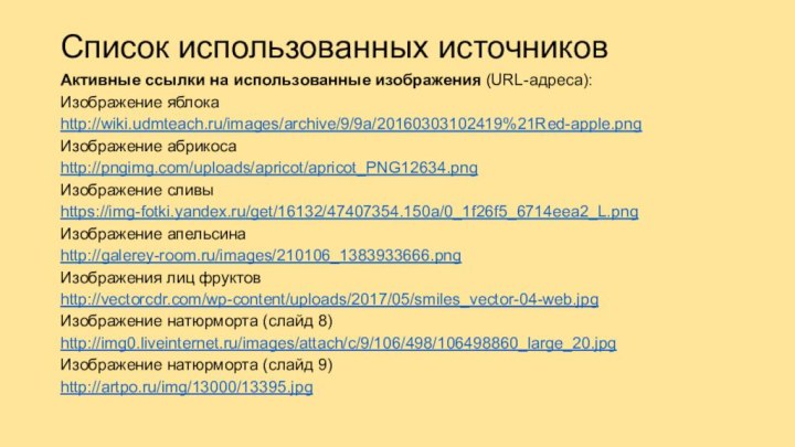 Список использованных источников Активные ссылки на использованные изображения (URL-адреса):Изображение яблокаhttp://wiki.udmteach.ru/images/archive/9/9a/20160303102419%21Red-apple.pngИзображение абрикосаhttp://pngimg.com/uploads/apricot/apricot_PNG12634.pngИзображение сливыhttps://img-fotki.yandex.ru/get/16132/47407354.150a/0_1f26f5_6714eea2_L.pngИзображение