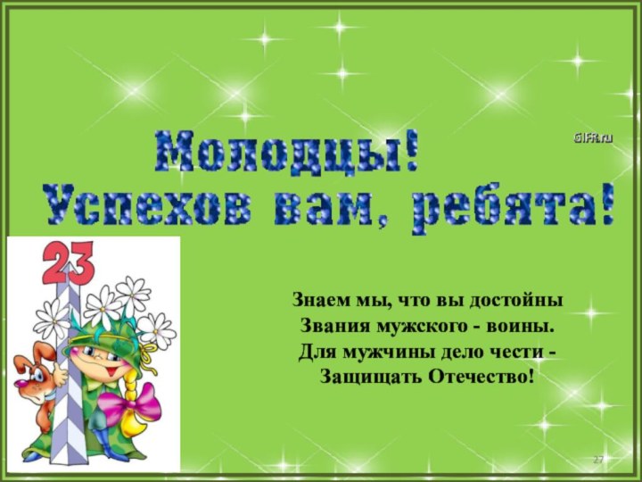 Знаем мы, что вы достойныЗвания мужского - воины.Для мужчины дело чести -Защищать Отечество!