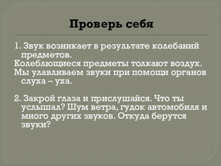 Проверь себя1. Звук возникает в результате колебаний предметов.Колеблющиеся предметы толкают воздух.Мы улавливаем