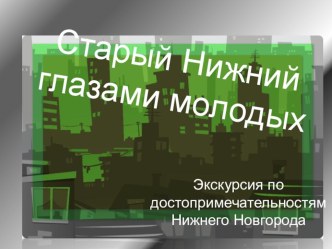 Старый Нижний-глазами молодых-виртуальная экскурсия презентация к уроку по теме