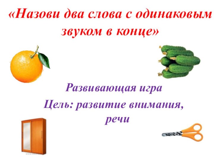 Развивающая играЦель: развитие внимания, речи«Назови два слова с одинаковым звуком в конце»