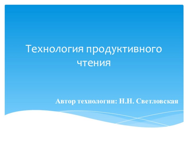 Технология продуктивного чтенияАвтор технологии: Н.Н. Светловская